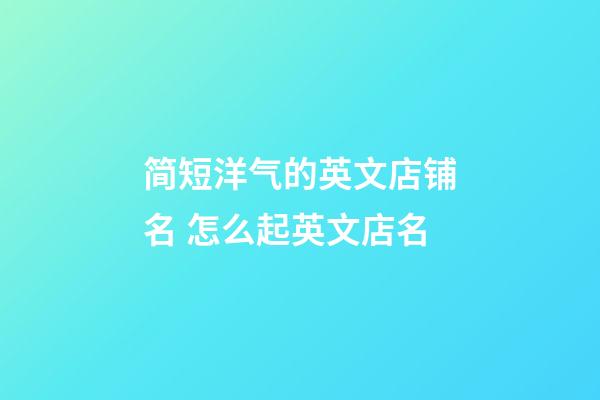 简短洋气的英文店铺名 怎么起英文店名-第1张-店铺起名-玄机派